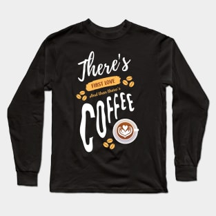 There's First Love And Then There's Coffee Funny Coffee Lover Long Sleeve T-Shirt